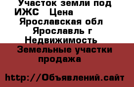 Участок земли под ИЖС › Цена ­ 400 000 - Ярославская обл., Ярославль г. Недвижимость » Земельные участки продажа   